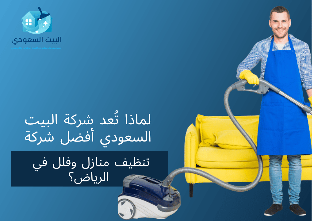 لماذا تُعد شركة البيت السعودي أفضل شركة تنظيف منازل وفلل في الرياض؟