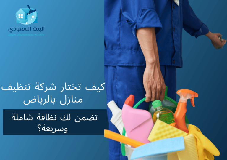 كيف تختار شركة تنظيف منازل بالرياض تضمن لك نظافة شاملة وسريعة؟