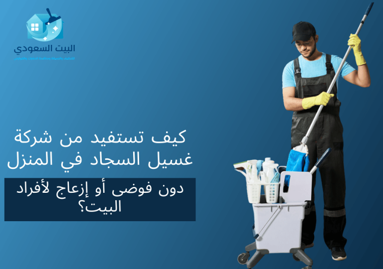كيف تستفيد من شركة غسيل السجاد في المنزل دون فوضى أو إزعاج لأفراد البيت؟