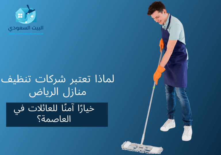 لماذا تعتبر شركات تنظيف منازل الرياض خيارًا آمنًا للعائلات في العاصمة؟
